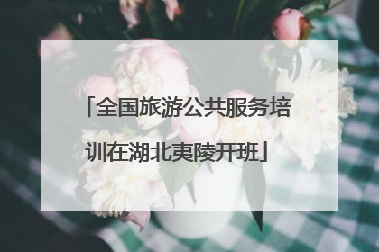 全国旅游公共服务培训在湖北夷陵开班